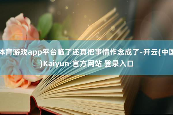 体育游戏app平台临了还真把事情作念成了-开云(中国)Kaiyun·官方网站 登录入口