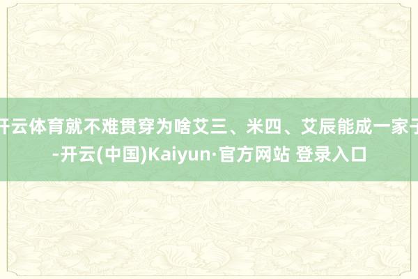 开云体育就不难贯穿为啥艾三、米四、艾辰能成一家子-开云(中国)Kaiyun·官方网站 登录入口