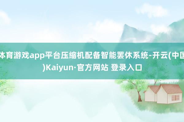 体育游戏app平台压缩机配备智能罢休系统-开云(中国)Kaiyun·官方网站 登录入口