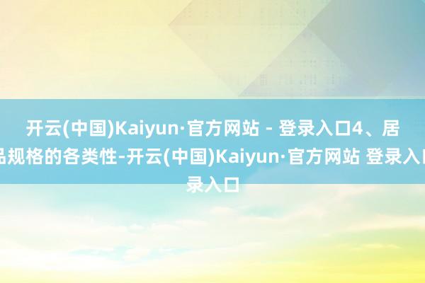 开云(中国)Kaiyun·官方网站 - 登录入口4、居品规格的各类性-开云(中国)Kaiyun·官方网站 登录入口