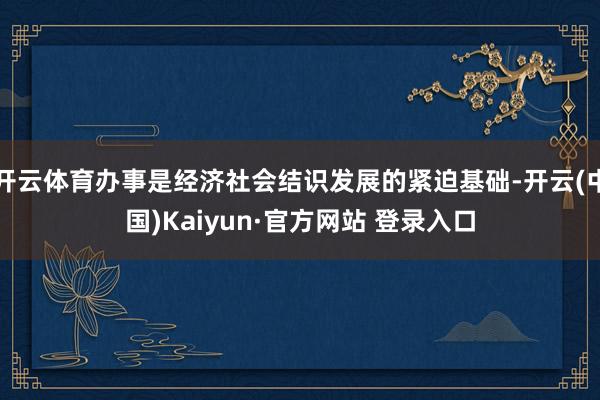开云体育办事是经济社会结识发展的紧迫基础-开云(中国)Kaiyun·官方网站 登录入口